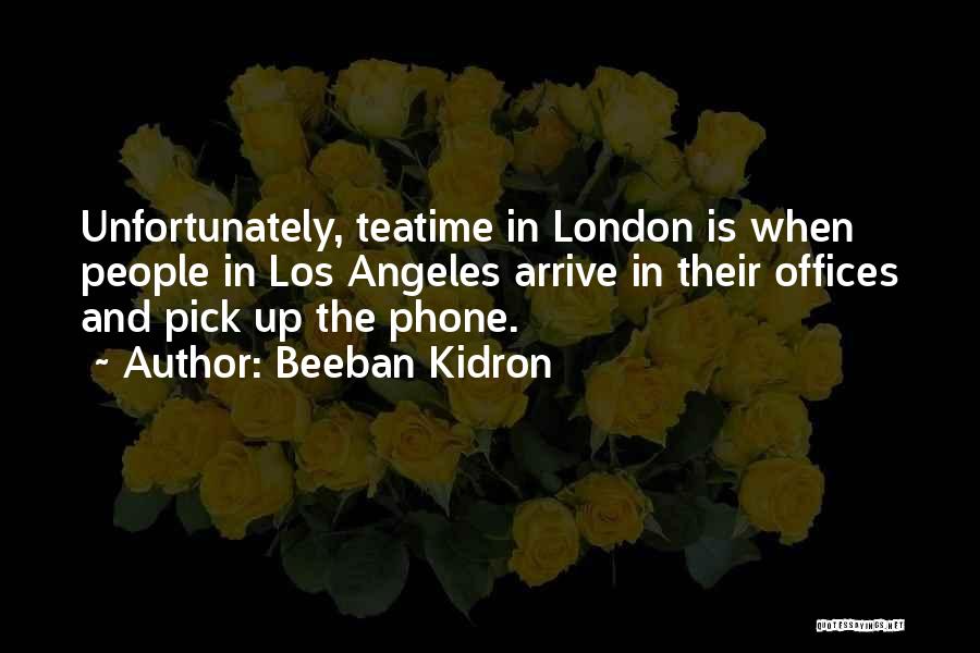 Beeban Kidron Quotes: Unfortunately, Teatime In London Is When People In Los Angeles Arrive In Their Offices And Pick Up The Phone.