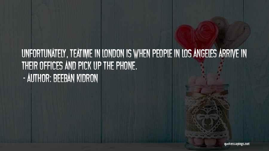Beeban Kidron Quotes: Unfortunately, Teatime In London Is When People In Los Angeles Arrive In Their Offices And Pick Up The Phone.