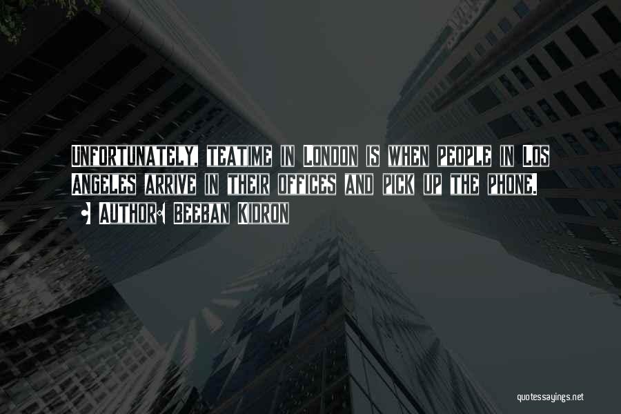 Beeban Kidron Quotes: Unfortunately, Teatime In London Is When People In Los Angeles Arrive In Their Offices And Pick Up The Phone.