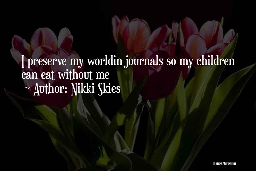 Nikki Skies Quotes: I Preserve My Worldin Journals So My Children Can Eat Without Me