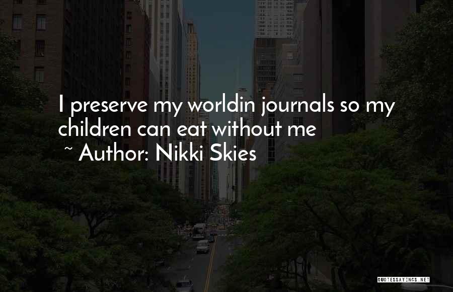 Nikki Skies Quotes: I Preserve My Worldin Journals So My Children Can Eat Without Me