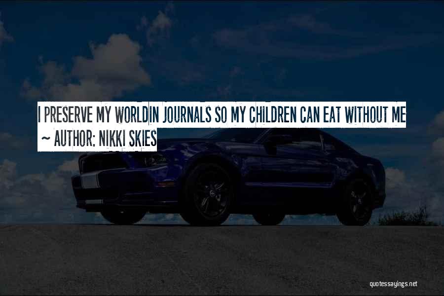 Nikki Skies Quotes: I Preserve My Worldin Journals So My Children Can Eat Without Me