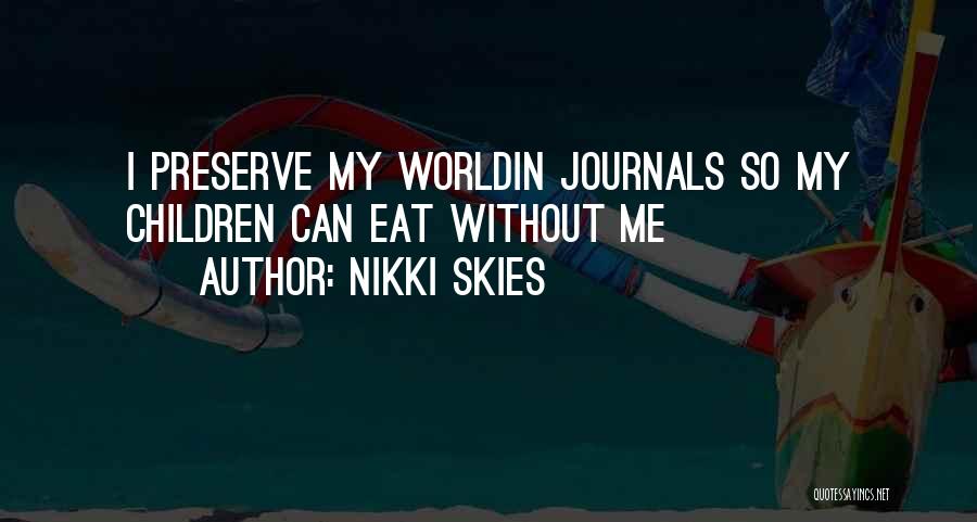 Nikki Skies Quotes: I Preserve My Worldin Journals So My Children Can Eat Without Me