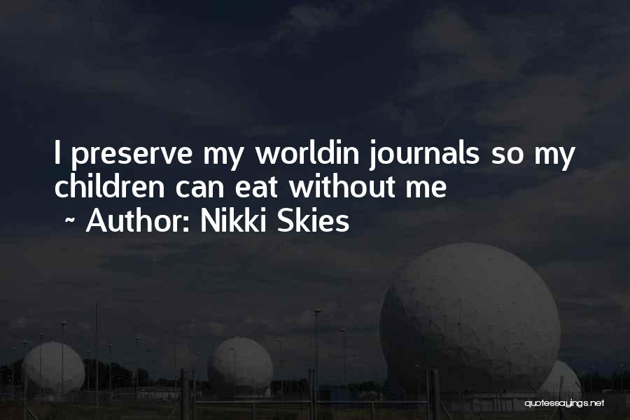 Nikki Skies Quotes: I Preserve My Worldin Journals So My Children Can Eat Without Me