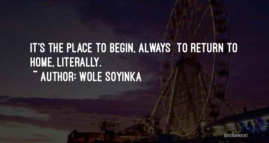 Wole Soyinka Quotes: It's The Place To Begin, Always To Return To Home, Literally.