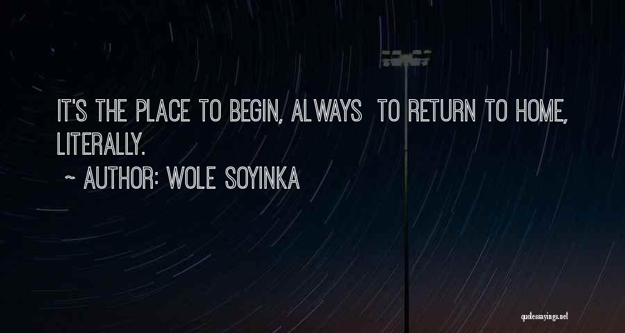 Wole Soyinka Quotes: It's The Place To Begin, Always To Return To Home, Literally.