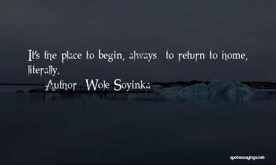 Wole Soyinka Quotes: It's The Place To Begin, Always To Return To Home, Literally.