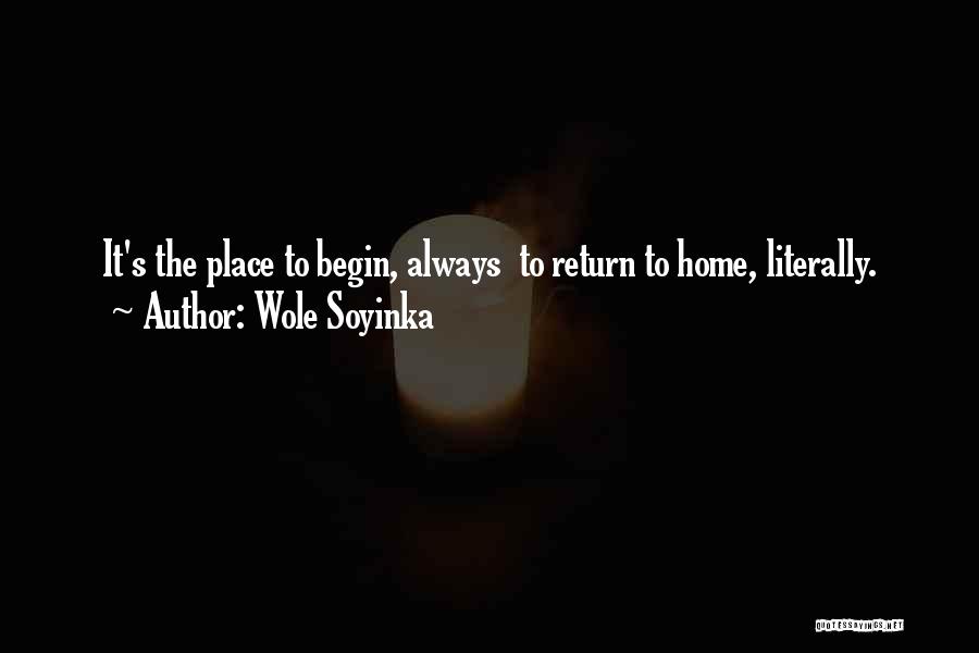 Wole Soyinka Quotes: It's The Place To Begin, Always To Return To Home, Literally.