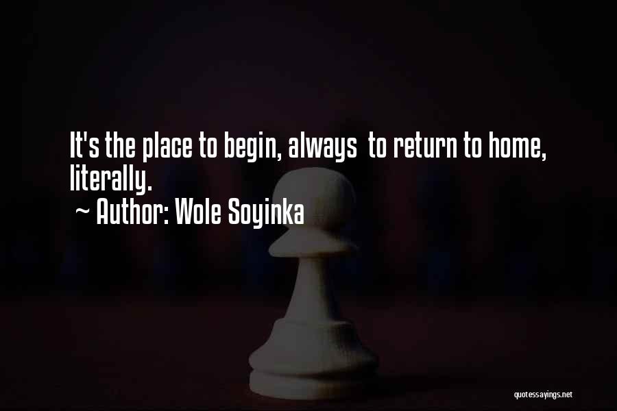 Wole Soyinka Quotes: It's The Place To Begin, Always To Return To Home, Literally.