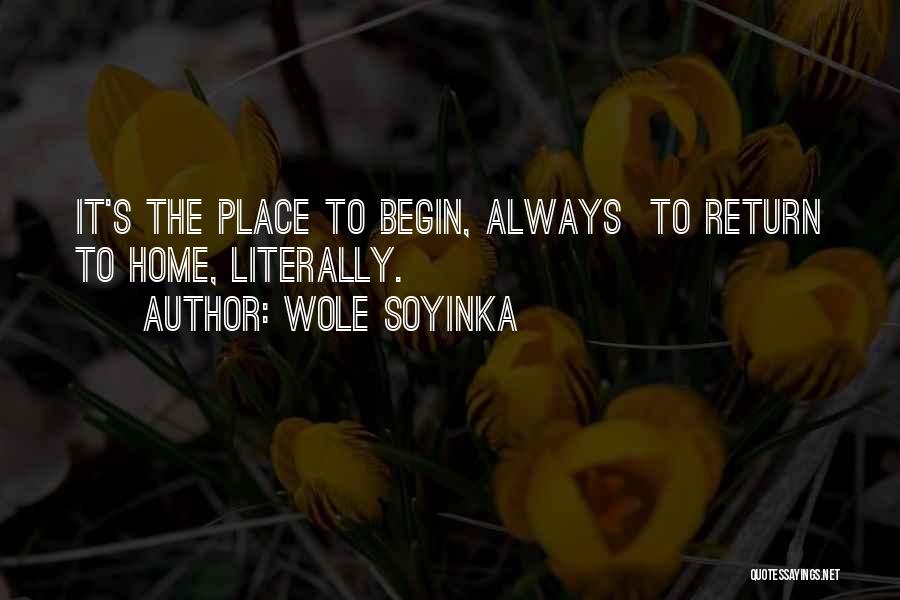 Wole Soyinka Quotes: It's The Place To Begin, Always To Return To Home, Literally.