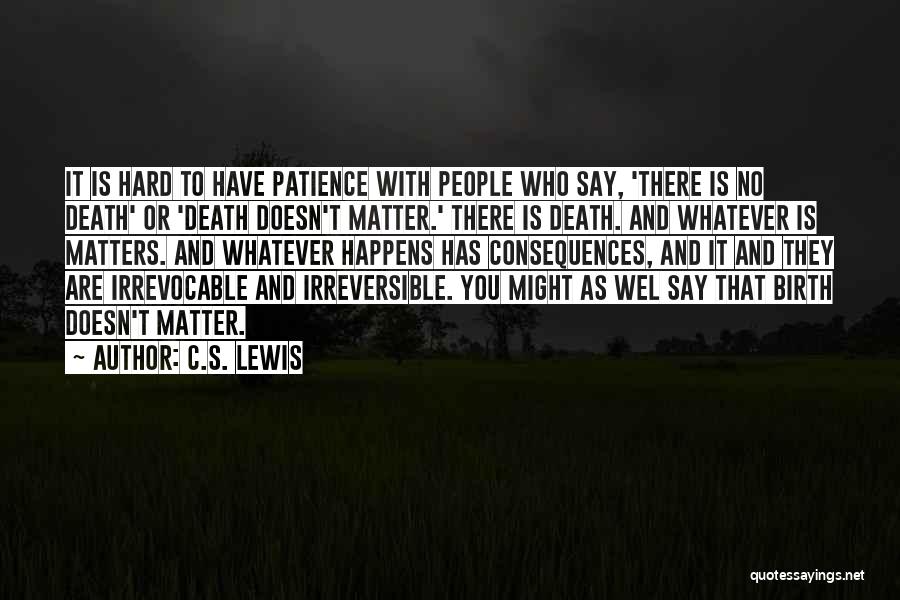 C.S. Lewis Quotes: It Is Hard To Have Patience With People Who Say, 'there Is No Death' Or 'death Doesn't Matter.' There Is