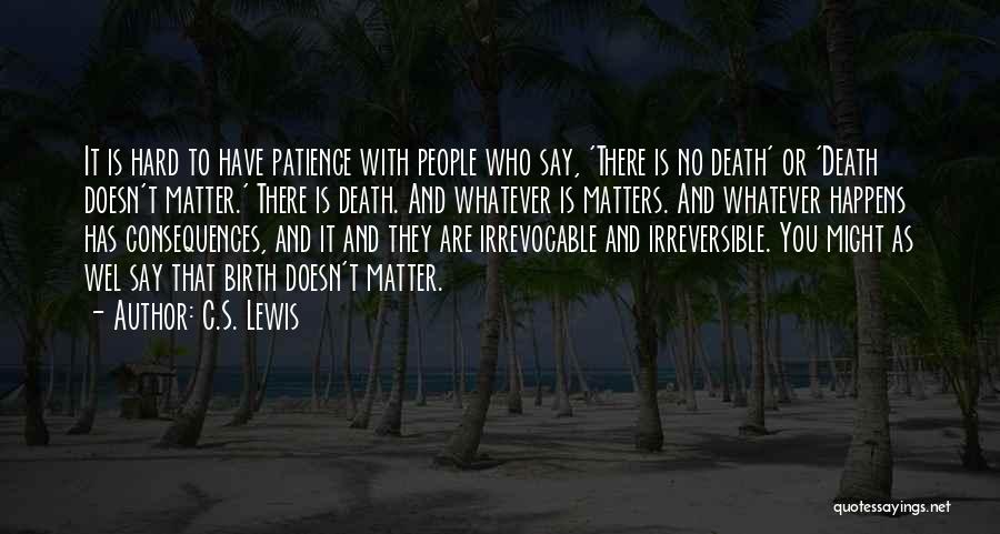 C.S. Lewis Quotes: It Is Hard To Have Patience With People Who Say, 'there Is No Death' Or 'death Doesn't Matter.' There Is