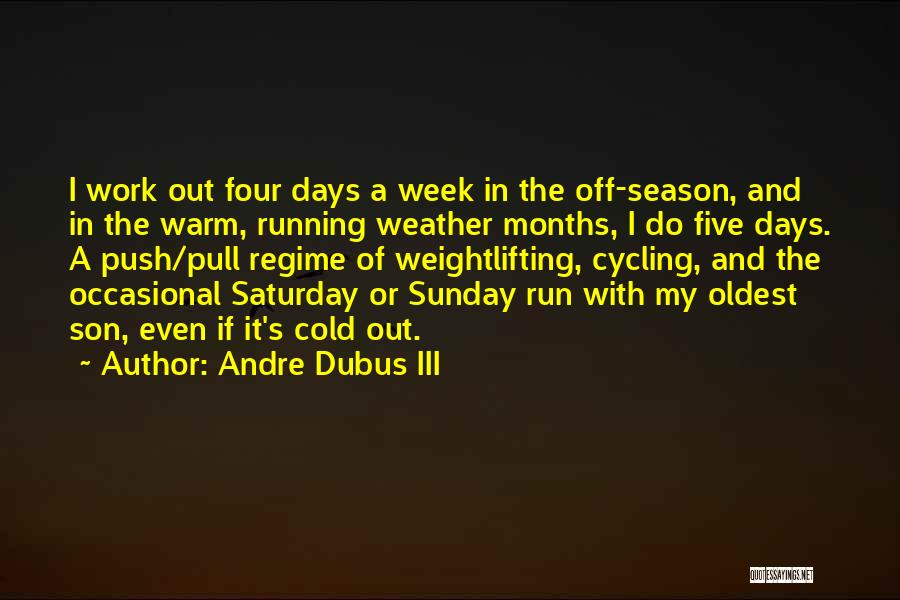 Andre Dubus III Quotes: I Work Out Four Days A Week In The Off-season, And In The Warm, Running Weather Months, I Do Five