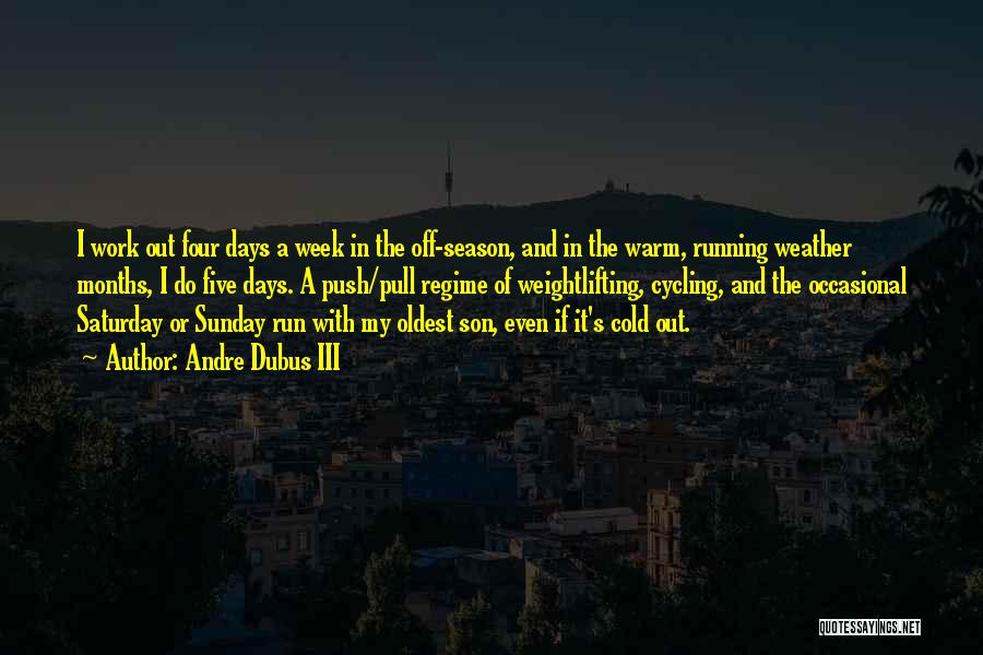 Andre Dubus III Quotes: I Work Out Four Days A Week In The Off-season, And In The Warm, Running Weather Months, I Do Five