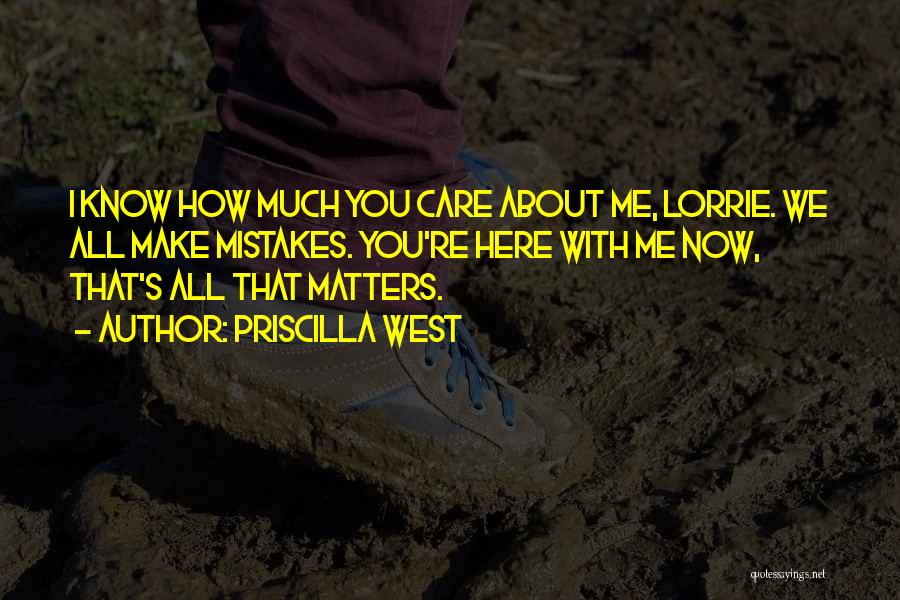 Priscilla West Quotes: I Know How Much You Care About Me, Lorrie. We All Make Mistakes. You're Here With Me Now, That's All