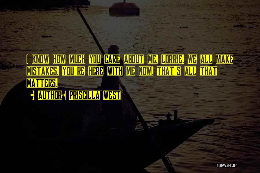 Priscilla West Quotes: I Know How Much You Care About Me, Lorrie. We All Make Mistakes. You're Here With Me Now, That's All