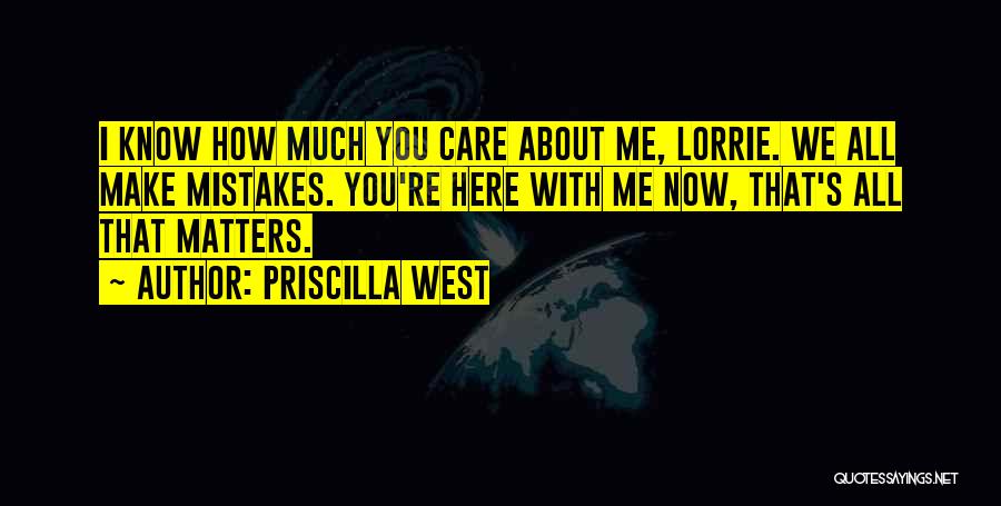 Priscilla West Quotes: I Know How Much You Care About Me, Lorrie. We All Make Mistakes. You're Here With Me Now, That's All