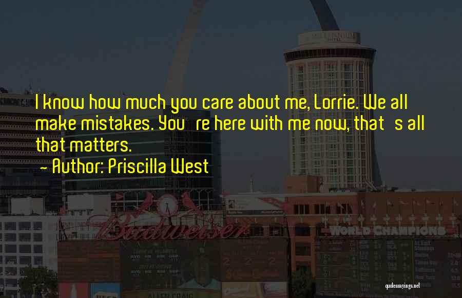 Priscilla West Quotes: I Know How Much You Care About Me, Lorrie. We All Make Mistakes. You're Here With Me Now, That's All