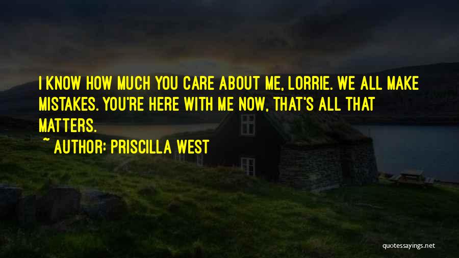 Priscilla West Quotes: I Know How Much You Care About Me, Lorrie. We All Make Mistakes. You're Here With Me Now, That's All