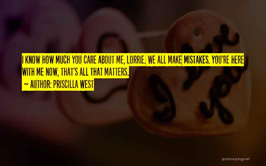 Priscilla West Quotes: I Know How Much You Care About Me, Lorrie. We All Make Mistakes. You're Here With Me Now, That's All