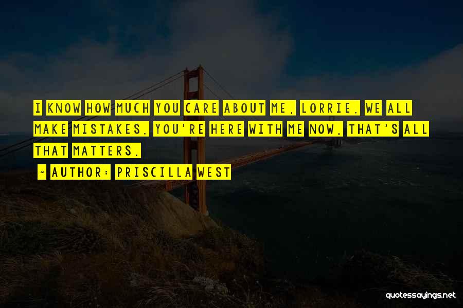 Priscilla West Quotes: I Know How Much You Care About Me, Lorrie. We All Make Mistakes. You're Here With Me Now, That's All