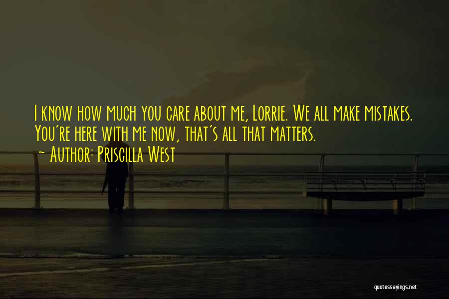 Priscilla West Quotes: I Know How Much You Care About Me, Lorrie. We All Make Mistakes. You're Here With Me Now, That's All