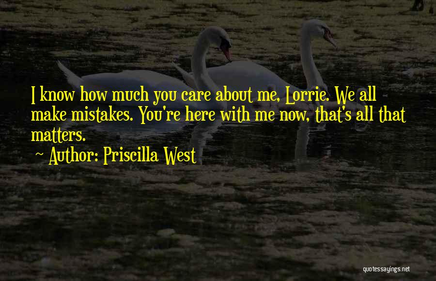 Priscilla West Quotes: I Know How Much You Care About Me, Lorrie. We All Make Mistakes. You're Here With Me Now, That's All