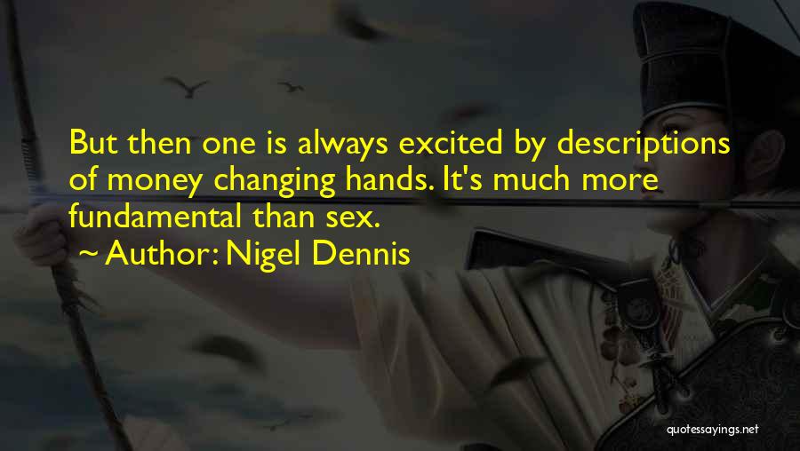 Nigel Dennis Quotes: But Then One Is Always Excited By Descriptions Of Money Changing Hands. It's Much More Fundamental Than Sex.