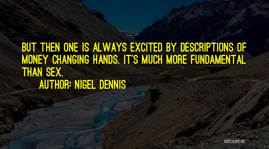 Nigel Dennis Quotes: But Then One Is Always Excited By Descriptions Of Money Changing Hands. It's Much More Fundamental Than Sex.