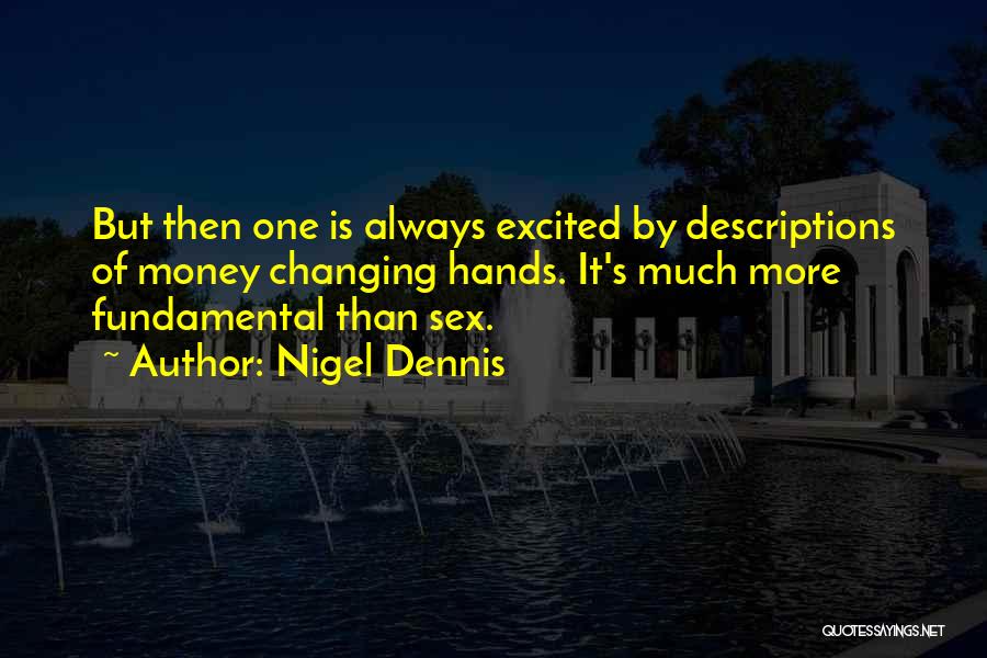 Nigel Dennis Quotes: But Then One Is Always Excited By Descriptions Of Money Changing Hands. It's Much More Fundamental Than Sex.