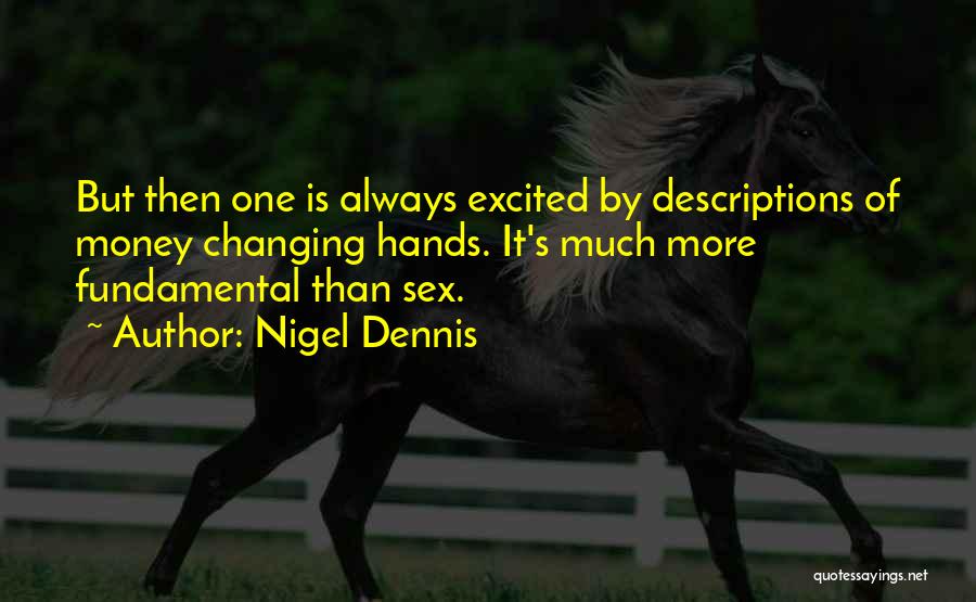 Nigel Dennis Quotes: But Then One Is Always Excited By Descriptions Of Money Changing Hands. It's Much More Fundamental Than Sex.