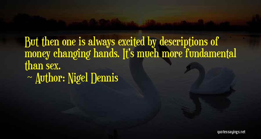 Nigel Dennis Quotes: But Then One Is Always Excited By Descriptions Of Money Changing Hands. It's Much More Fundamental Than Sex.