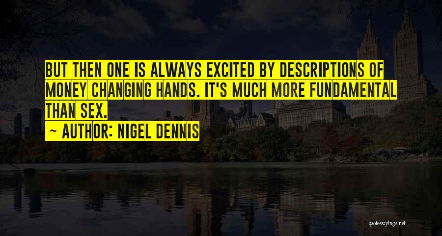 Nigel Dennis Quotes: But Then One Is Always Excited By Descriptions Of Money Changing Hands. It's Much More Fundamental Than Sex.