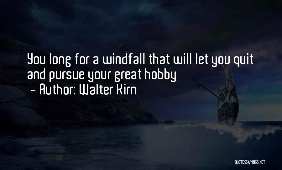 Walter Kirn Quotes: You Long For A Windfall That Will Let You Quit And Pursue Your Great Hobby