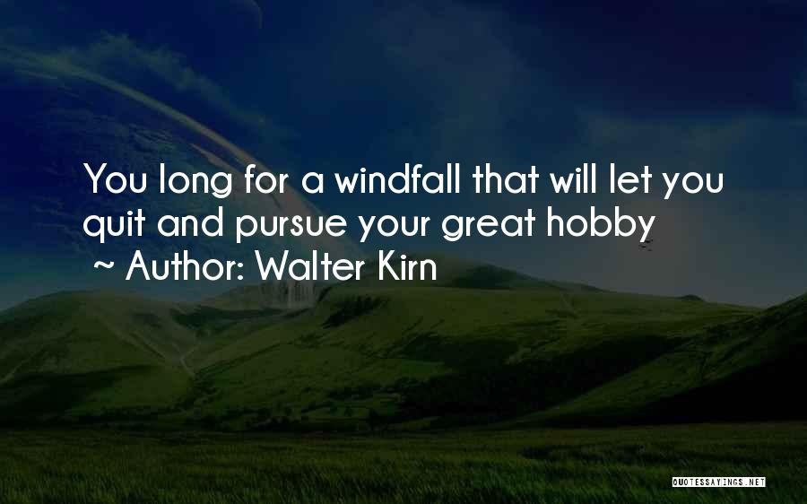 Walter Kirn Quotes: You Long For A Windfall That Will Let You Quit And Pursue Your Great Hobby