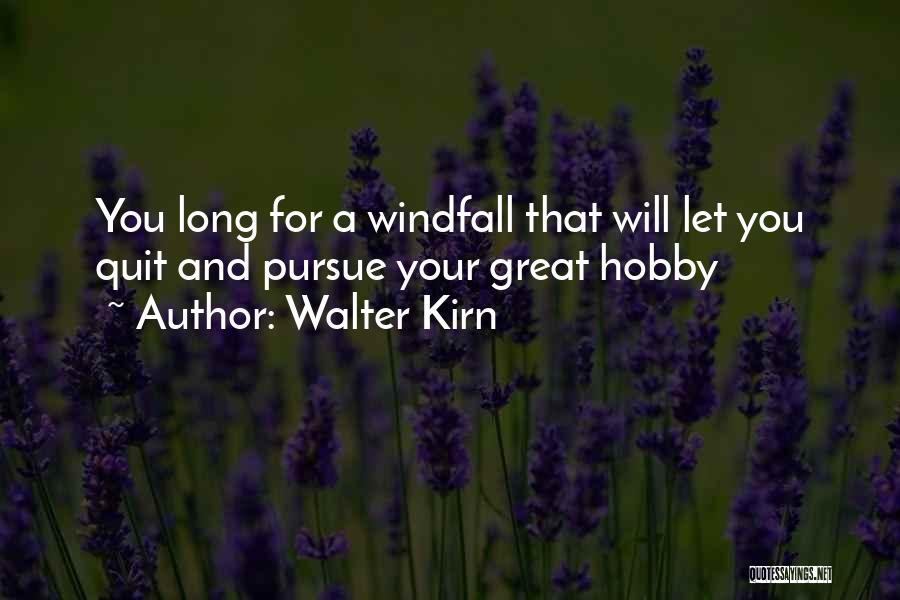 Walter Kirn Quotes: You Long For A Windfall That Will Let You Quit And Pursue Your Great Hobby