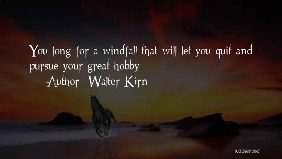 Walter Kirn Quotes: You Long For A Windfall That Will Let You Quit And Pursue Your Great Hobby