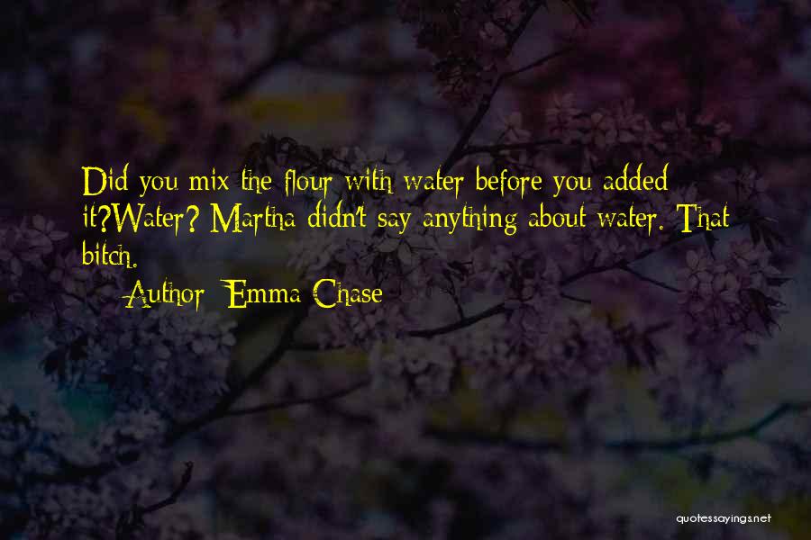 Emma Chase Quotes: Did You Mix The Flour With Water Before You Added It?water? Martha Didn't Say Anything About Water. That Bitch.