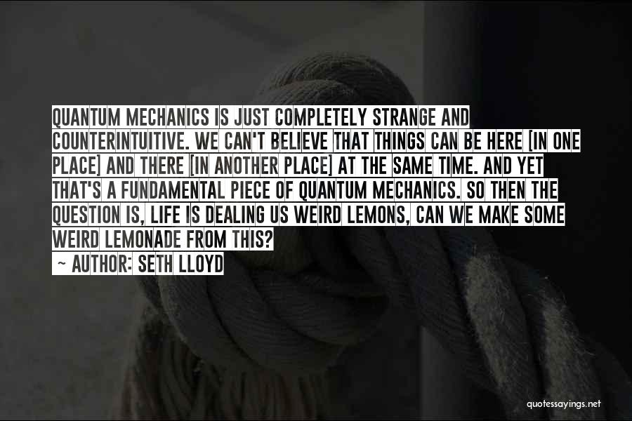 Seth Lloyd Quotes: Quantum Mechanics Is Just Completely Strange And Counterintuitive. We Can't Believe That Things Can Be Here [in One Place] And