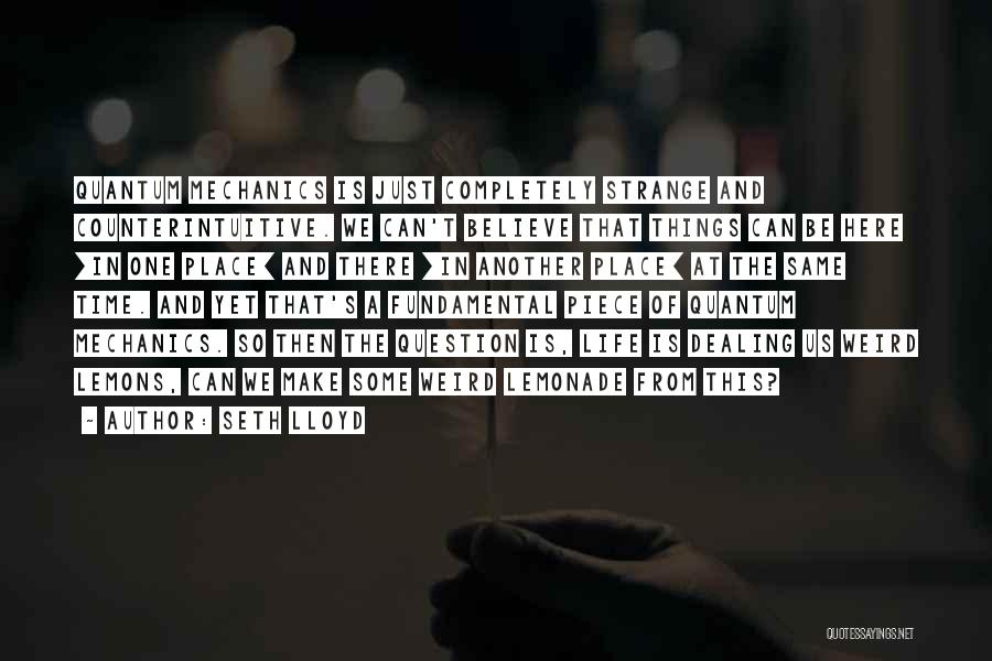 Seth Lloyd Quotes: Quantum Mechanics Is Just Completely Strange And Counterintuitive. We Can't Believe That Things Can Be Here [in One Place] And