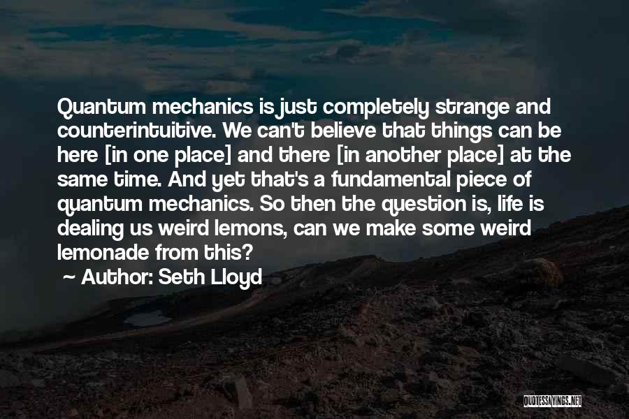 Seth Lloyd Quotes: Quantum Mechanics Is Just Completely Strange And Counterintuitive. We Can't Believe That Things Can Be Here [in One Place] And