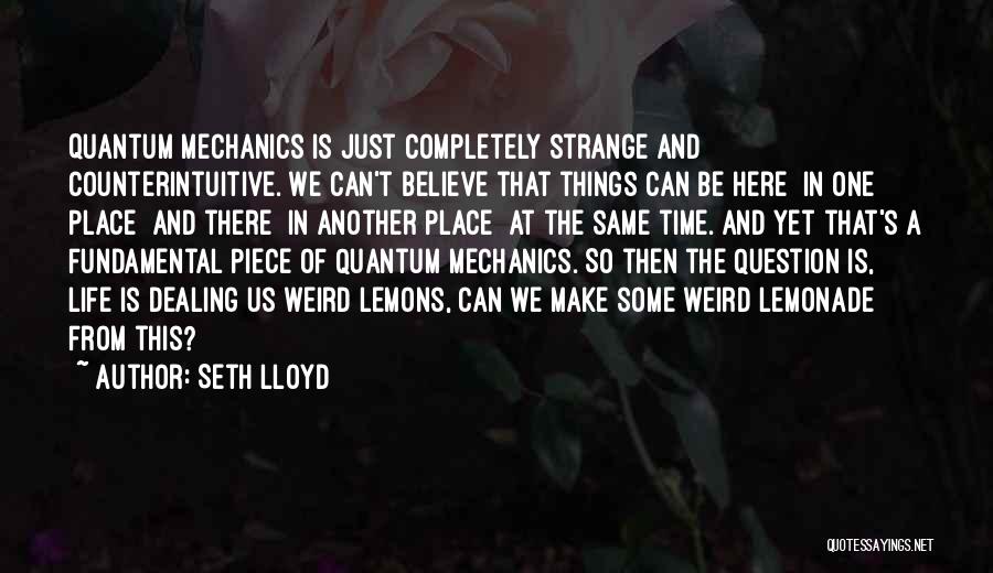 Seth Lloyd Quotes: Quantum Mechanics Is Just Completely Strange And Counterintuitive. We Can't Believe That Things Can Be Here [in One Place] And