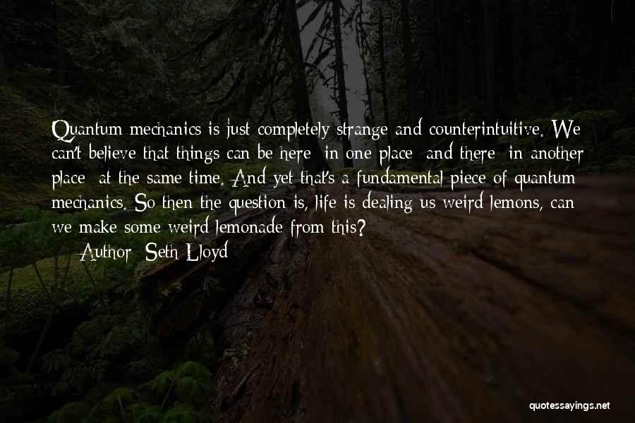 Seth Lloyd Quotes: Quantum Mechanics Is Just Completely Strange And Counterintuitive. We Can't Believe That Things Can Be Here [in One Place] And