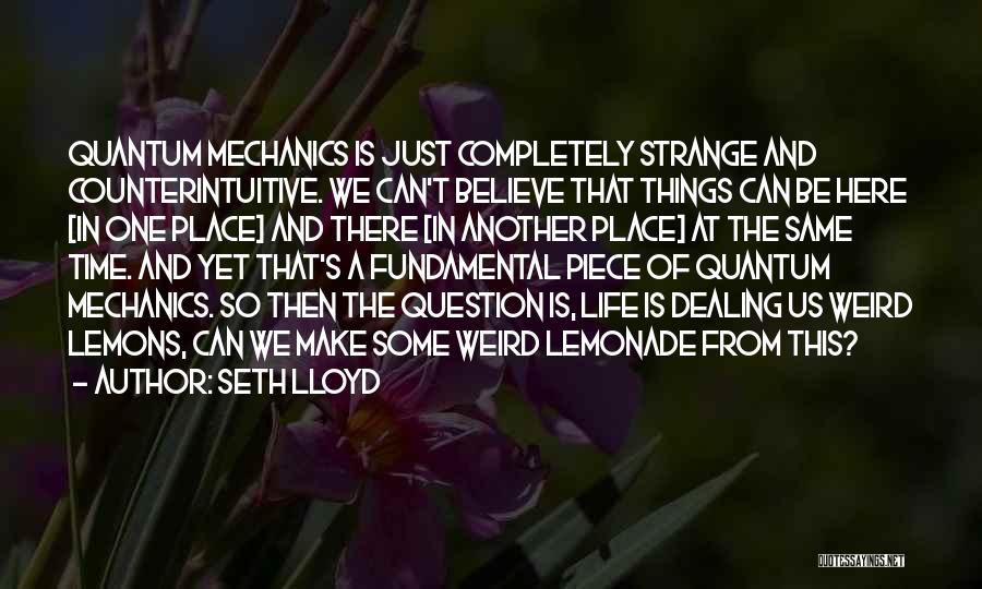 Seth Lloyd Quotes: Quantum Mechanics Is Just Completely Strange And Counterintuitive. We Can't Believe That Things Can Be Here [in One Place] And