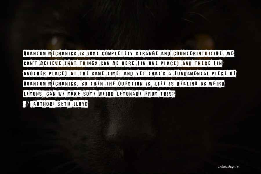 Seth Lloyd Quotes: Quantum Mechanics Is Just Completely Strange And Counterintuitive. We Can't Believe That Things Can Be Here [in One Place] And