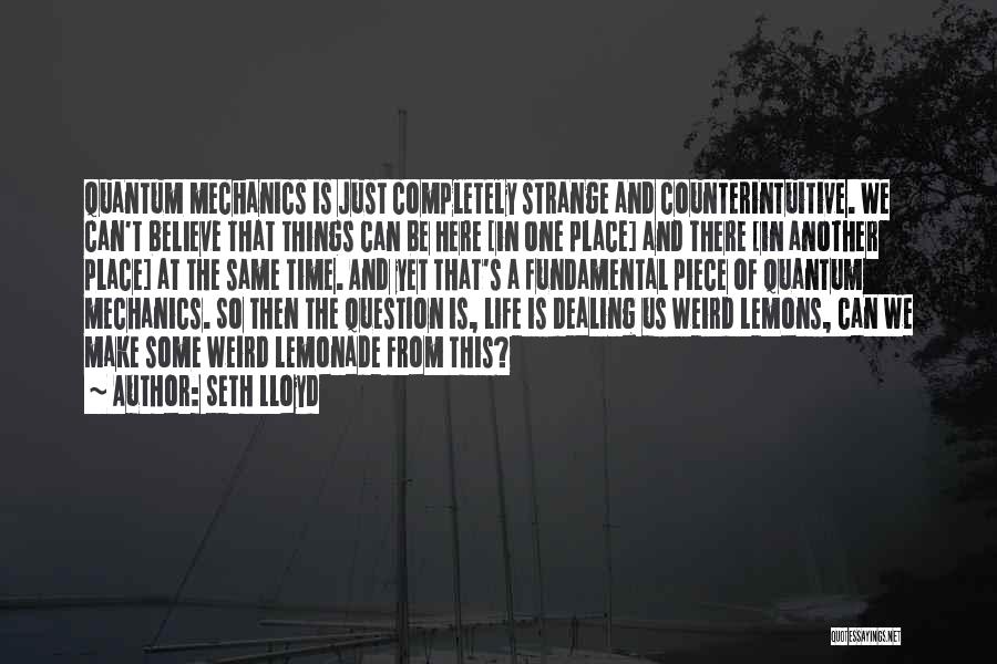 Seth Lloyd Quotes: Quantum Mechanics Is Just Completely Strange And Counterintuitive. We Can't Believe That Things Can Be Here [in One Place] And