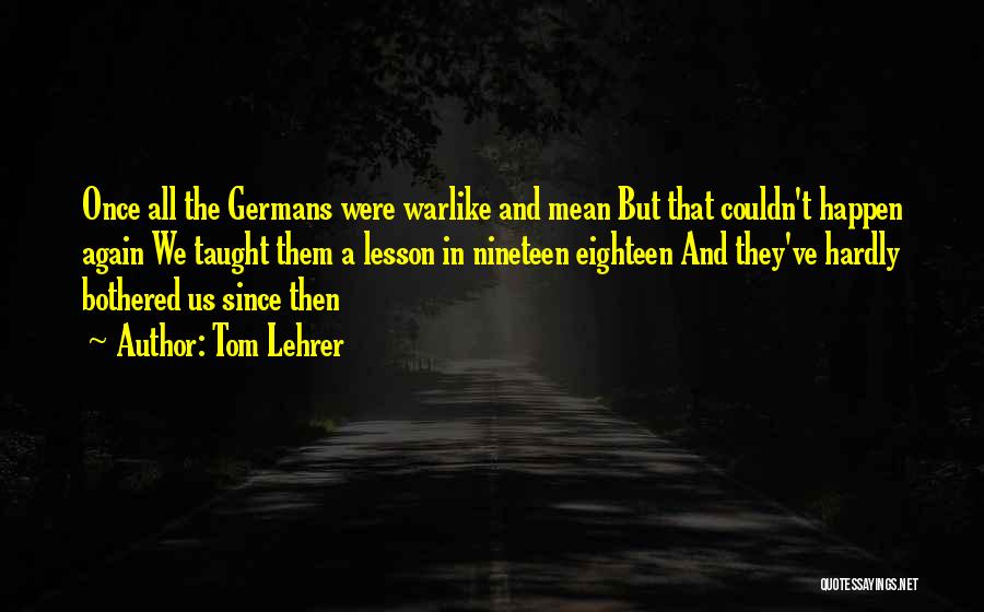 Tom Lehrer Quotes: Once All The Germans Were Warlike And Mean But That Couldn't Happen Again We Taught Them A Lesson In Nineteen