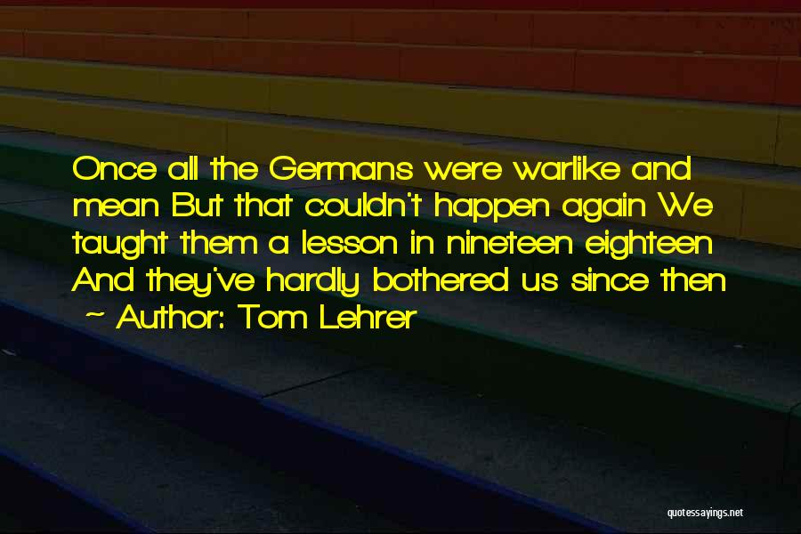 Tom Lehrer Quotes: Once All The Germans Were Warlike And Mean But That Couldn't Happen Again We Taught Them A Lesson In Nineteen