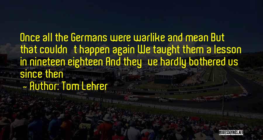 Tom Lehrer Quotes: Once All The Germans Were Warlike And Mean But That Couldn't Happen Again We Taught Them A Lesson In Nineteen