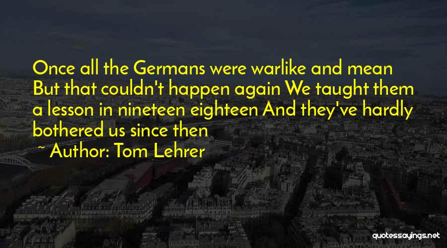 Tom Lehrer Quotes: Once All The Germans Were Warlike And Mean But That Couldn't Happen Again We Taught Them A Lesson In Nineteen